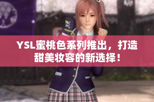 YSL蜜桃色系列推出，打造甜美妆容的新选择！