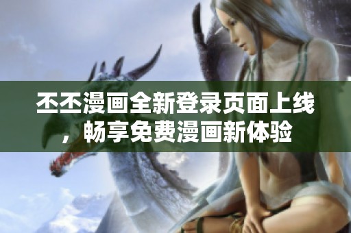 丕丕漫画全新登录页面上线，畅享免费漫画新体验