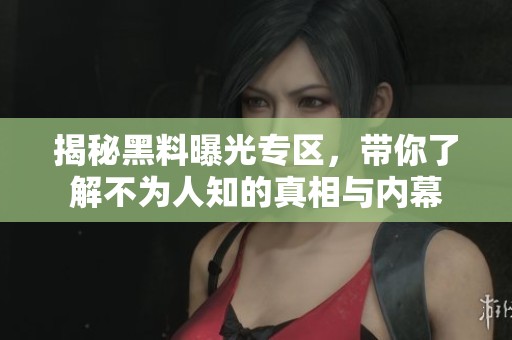 揭秘黑料曝光专区，带你了解不为人知的真相与内幕
