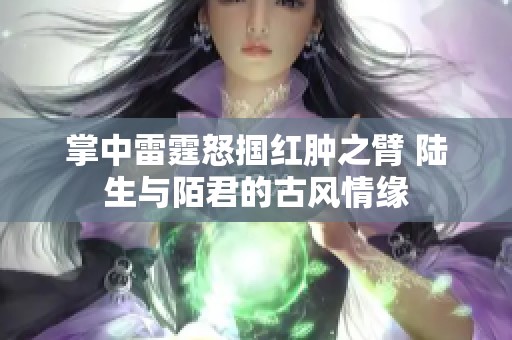 掌中雷霆怒掴红肿之臂 陆生与陌君的古风情缘