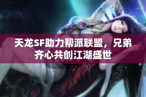 天龙SF助力帮派联盟，兄弟齐心共创江湖盛世
