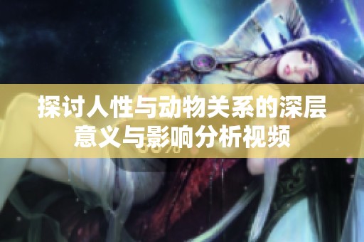 探讨人性与动物关系的深层意义与影响分析视频