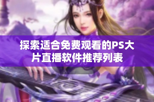 探索适合免费观看的PS大片直播软件推荐列表