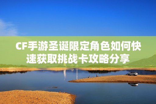 CF手游圣诞限定角色如何快速获取挑战卡攻略分享