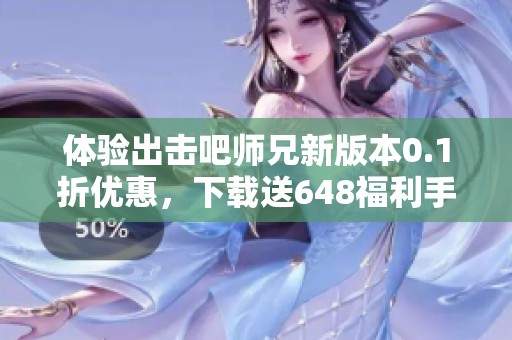 体验出击吧师兄新版本0.1折优惠，下载送648福利手游！