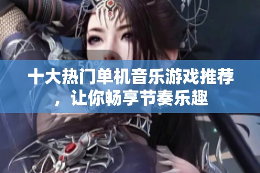 十大热门单机音乐游戏推荐，让你畅享节奏乐趣