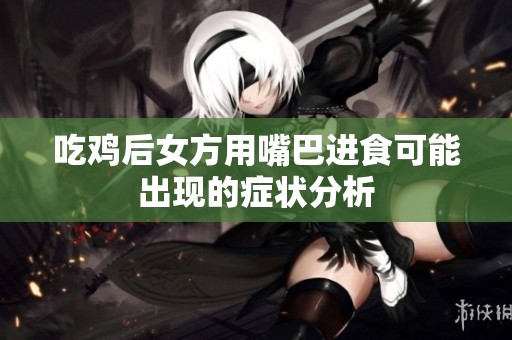 吃鸡后女方用嘴巴进食可能出现的症状分析