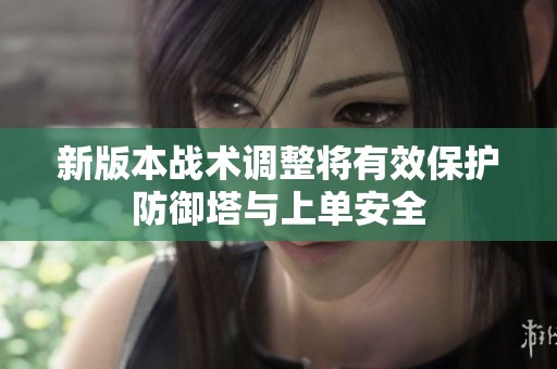 新版本战术调整将有效保护防御塔与上单安全