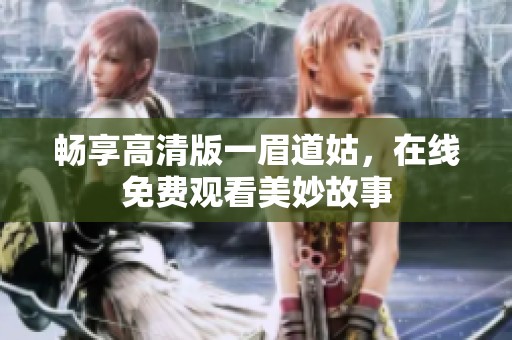 畅享高清版一眉道姑，在线免费观看美妙故事