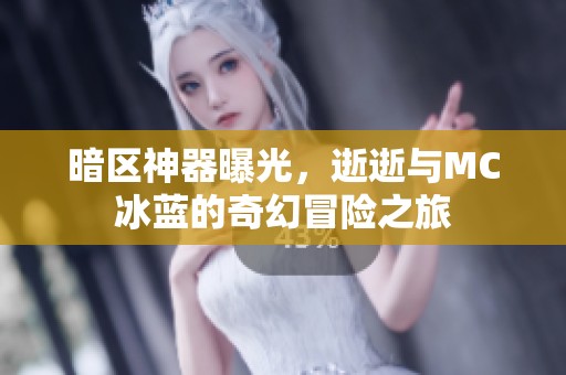 暗区神器曝光，逝逝与MC冰蓝的奇幻冒险之旅