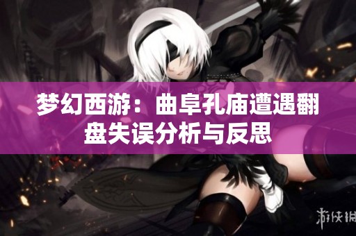 梦幻西游：曲阜孔庙遭遇翻盘失误分析与反思
