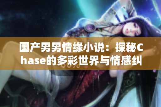 国产男男情缘小说：探秘Chase的多彩世界与情感纠葛