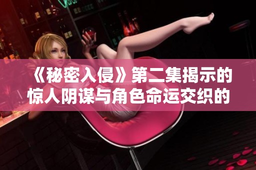《秘密入侵》第二集揭示的惊人阴谋与角色命运交织的故事