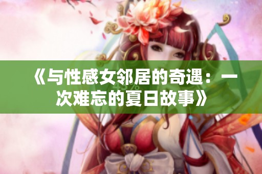 《与性感女邻居的奇遇：一次难忘的夏日故事》