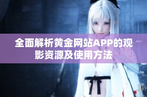 全面解析黄金网站APP的观影资源及使用方法