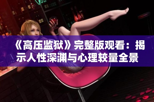 《高压监狱》完整版观看：揭示人性深渊与心理较量全景探秘