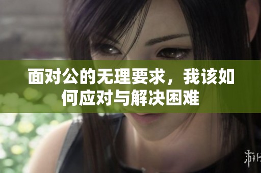 面对公的无理要求，我该如何应对与解决困难