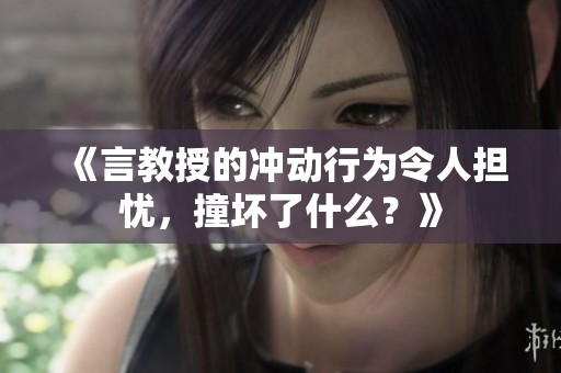 《言教授的冲动行为令人担忧，撞坏了什么？》