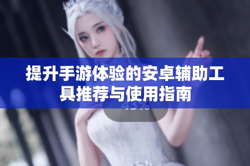 提升手游体验的安卓辅助工具推荐与使用指南