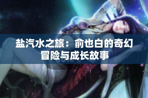 盐汽水之旅：俞也白的奇幻冒险与成长故事