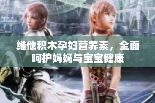 维他积木孕妇营养素，全面呵护妈妈与宝宝健康