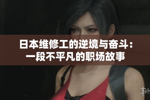 日本维修工的逆境与奋斗：一段不平凡的职场故事