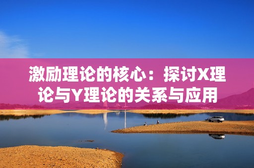 激励理论的核心：探讨X理论与Y理论的关系与应用