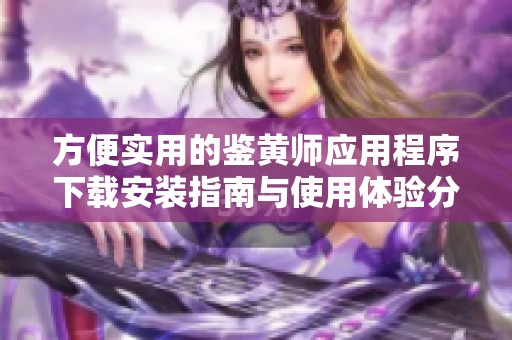 方便实用的鉴黄师应用程序下载安装指南与使用体验分享