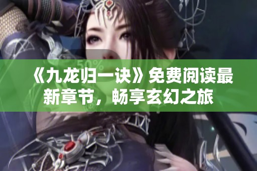《九龙归一诀》免费阅读最新章节，畅享玄幻之旅