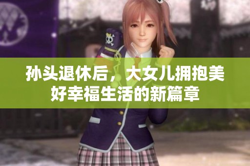 孙头退休后，大女儿拥抱美好幸福生活的新篇章