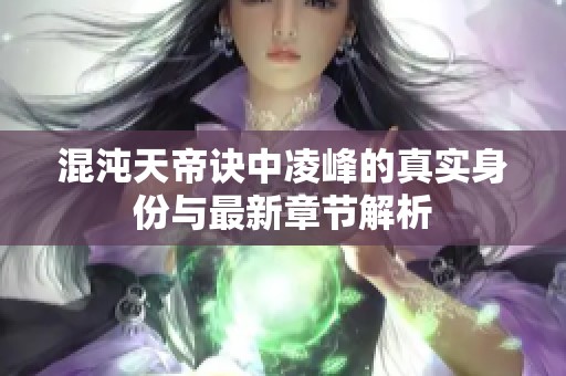 混沌天帝诀中凌峰的真实身份与最新章节解析