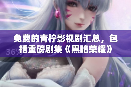 免费的青柠影视剧汇总，包括重磅剧集《黑暗荣耀》