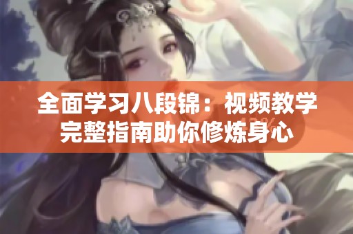 全面学习八段锦：视频教学完整指南助你修炼身心