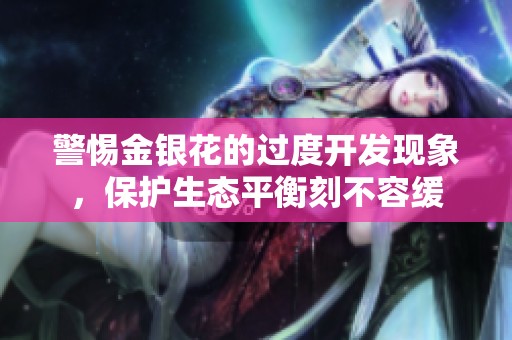 警惕金银花的过度开发现象，保护生态平衡刻不容缓