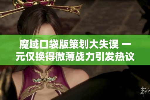 魔域口袋版策划大失误 一元仅换得微薄战力引发热议