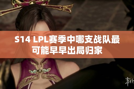 S14 LPL赛季中哪支战队最可能早早出局归家