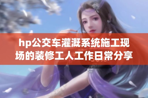 hp公交车灌溉系统施工现场的装修工人工作日常分享