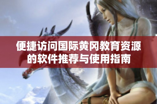 便捷访问国际黄冈教育资源的软件推荐与使用指南
