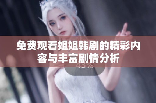 免费观看姐姐韩剧的精彩内容与丰富剧情分析