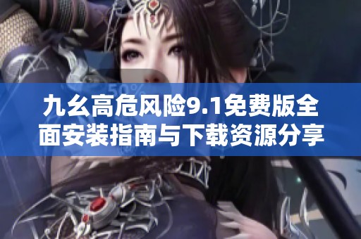 九幺高危风险9.1免费版全面安装指南与下载资源分享
