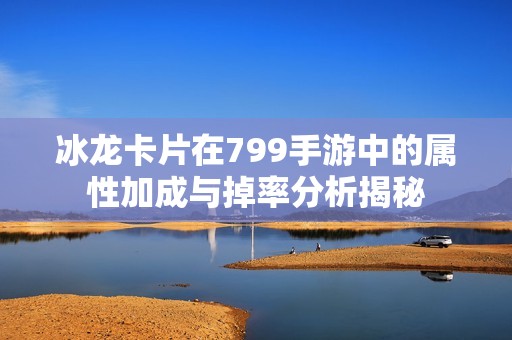 冰龙卡片在799手游中的属性加成与掉率分析揭秘