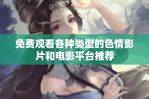 免费观看各种类型的色情影片和电影平台推荐