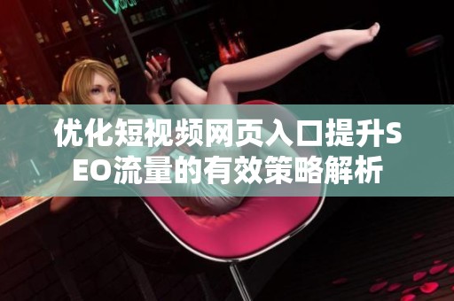 优化短视频网页入口提升SEO流量的有效策略解析