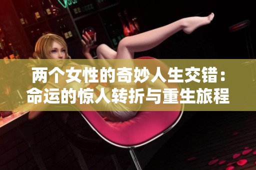 两个女性的奇妙人生交错：命运的惊人转折与重生旅程