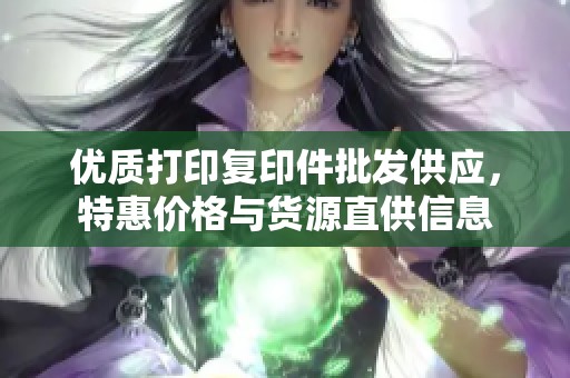 优质打印复印件批发供应，特惠价格与货源直供信息