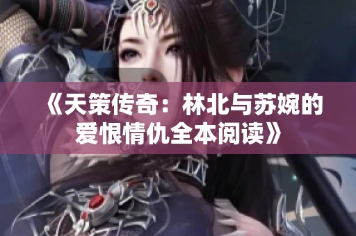 《天策传奇：林北与苏婉的爱恨情仇全本阅读》