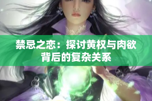 禁忌之恋：探讨黄权与肉欲背后的复杂关系