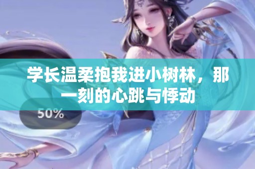 学长温柔抱我进小树林，那一刻的心跳与悸动