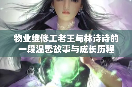 物业维修工老王与林诗诗的一段温馨故事与成长历程
