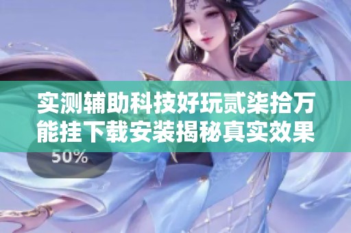 实测辅助科技好玩贰柒拾万能挂下载安装揭秘真实效果与风险